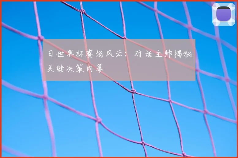 日世界杯赛场风云:对话主帅揭秘关键决策内幕