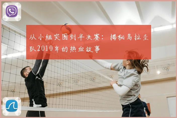 从小组突围到半决赛:揭秘乌拉圭队2010年的热血故事