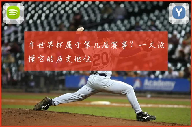 年世界杯属于第几届赛事?一文读懂它的历史地位