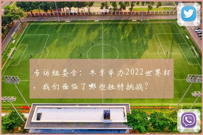 专访组委会：冬季举办2022世界杯，我们面临了哪些独特挑战？