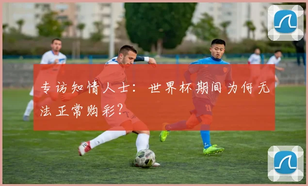 专访知情人士：世界杯期间为何无法正常购彩？