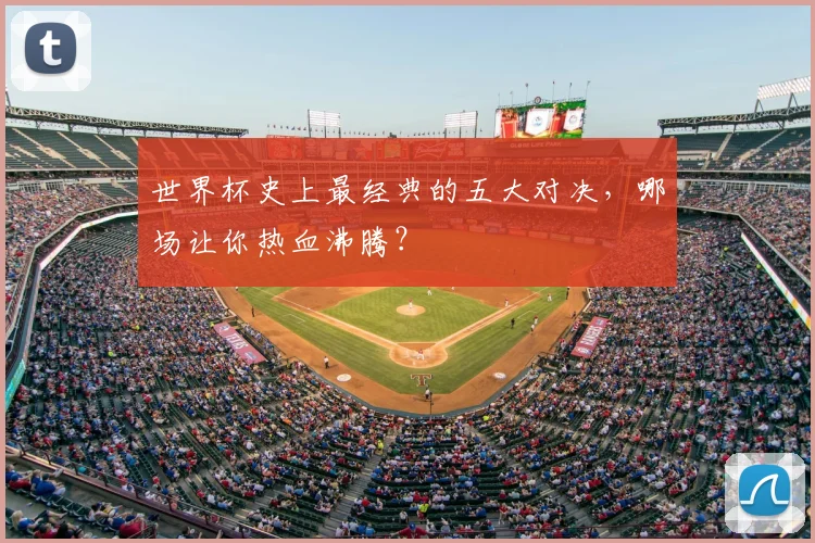 世界杯史上最经典的五大对决,哪场让你热血沸腾?
