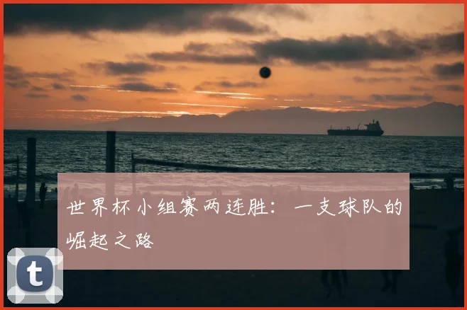 世界杯小组赛两连胜：一支球队的崛起之路