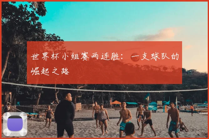 世界杯小组赛两连胜：一支球队的崛起之路