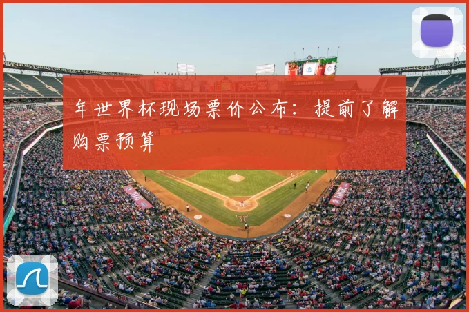 年世界杯现场票价公布：提前了解购票预算