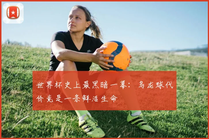 世界杯史上最黑暗一幕:乌龙球代价竟是一条鲜活生命