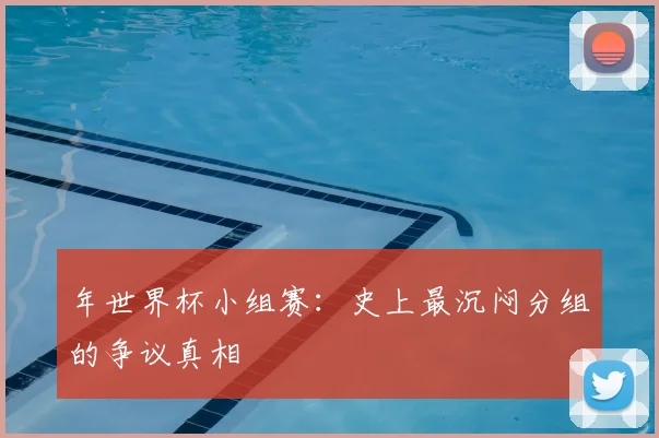 年世界杯小组赛:史上最沉闷分组的争议真相
