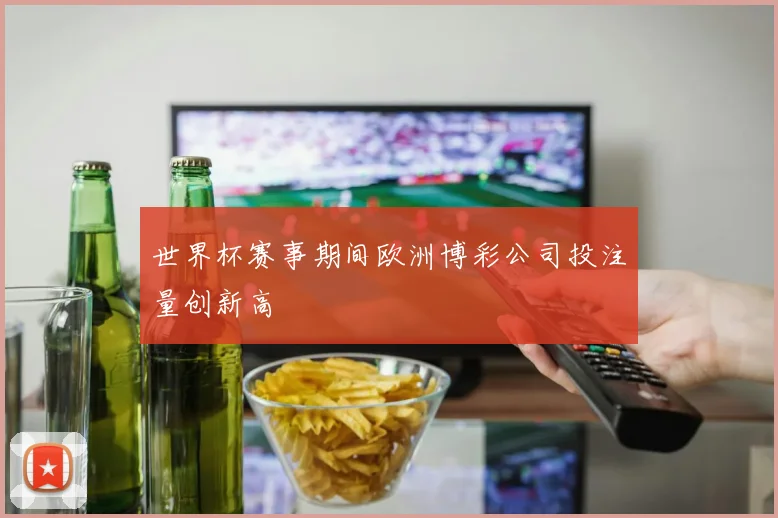 世界杯赛事期间欧洲博彩公司投注量创新高