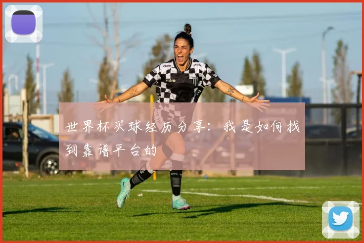 世界杯买球经历分享：我是如何找到靠谱平台的